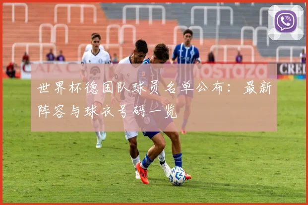 世界杯德国队球员名单公布：最新阵容与球衣号码一览