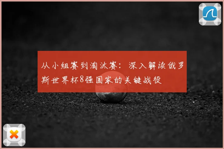 从小组赛到淘汰赛:深入解读俄罗斯世界杯8强国家的关键战役