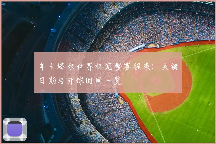 年卡塔尔世界杯完整赛程表：关键日期与开球时间一览