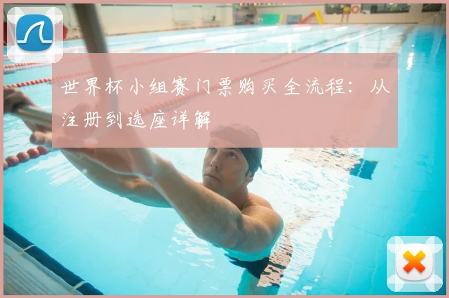 世界杯小组赛门票购买全流程:从注册到选座详解