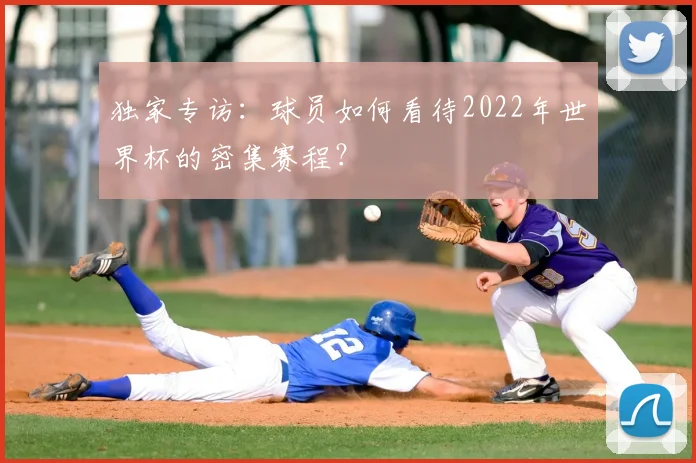 独家专访：球员如何看待2022年世界杯的密集赛程？
