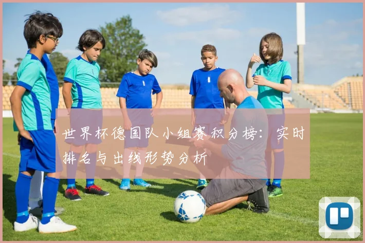 世界杯德国队小组赛积分榜：实时排名与出线形势分析