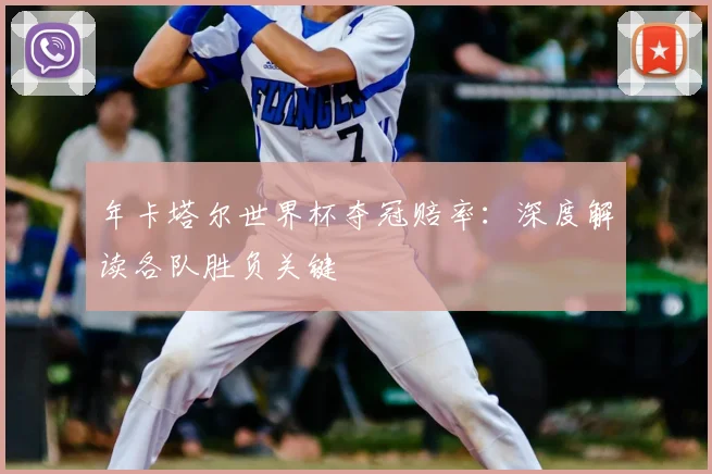 年卡塔尔世界杯夺冠赔率：深度解读各队胜负关键