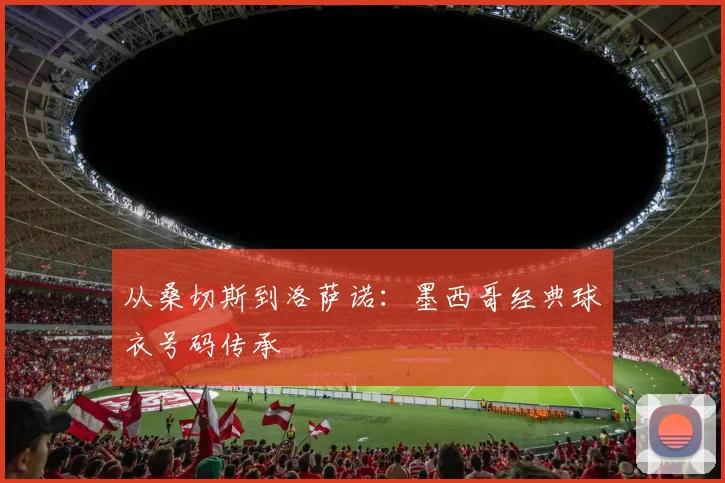 从桑切斯到洛萨诺：墨西哥经典球衣号码传承