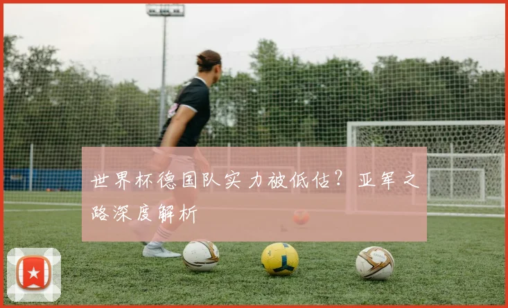 世界杯德国队实力被低估？亚军之路深度解析