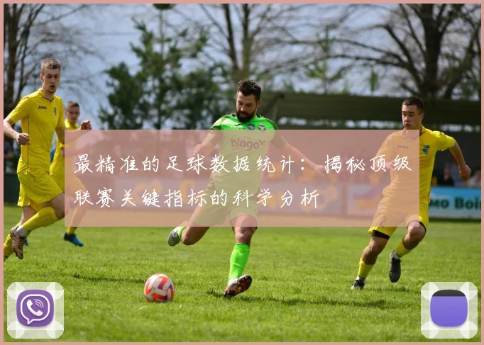 最精准的足球数据统计：揭秘顶级联赛关键指标的科学分析