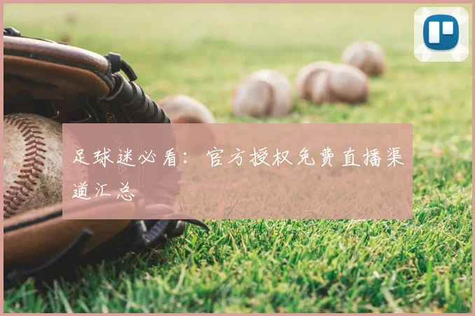 足球迷必看：官方授权免费直播渠道汇总