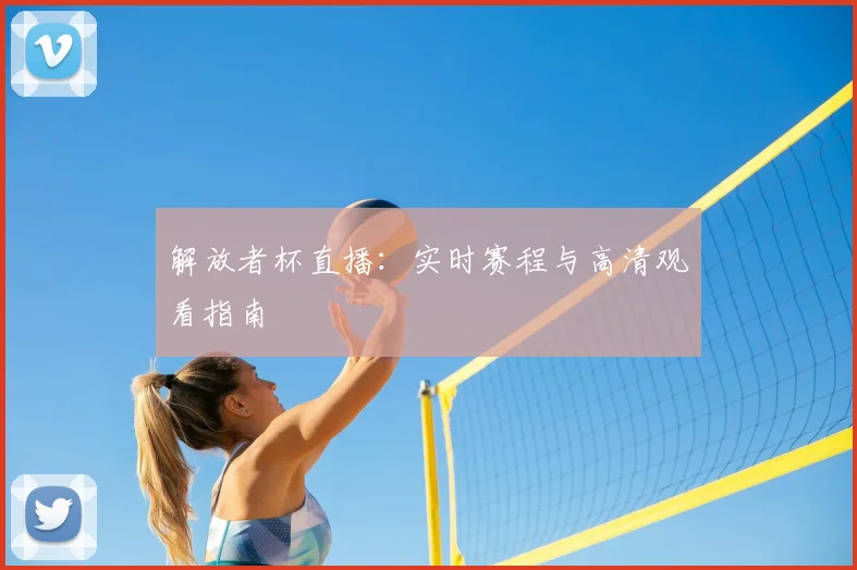 解放者杯直播：实时赛程与高清观看指南