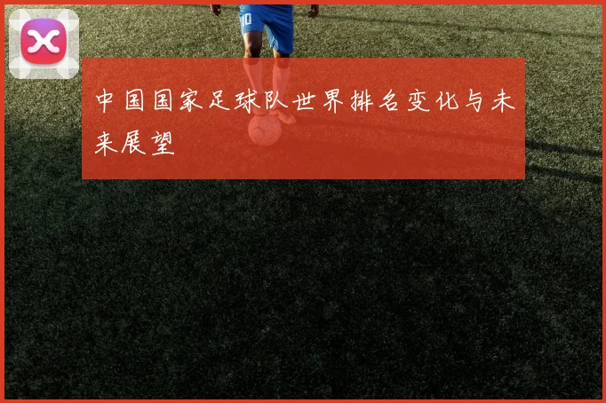 中国国家足球队世界排名变化与未来展望