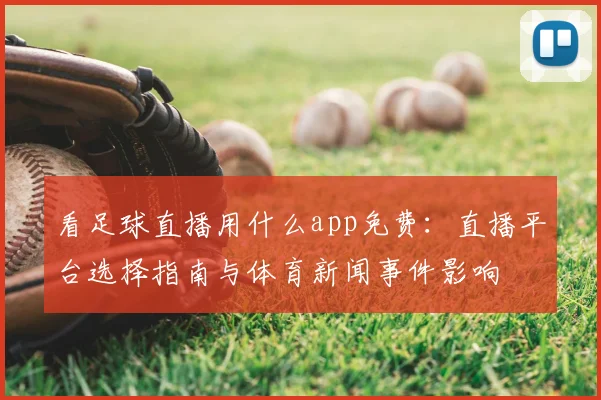 看足球直播用什么app免费：直播平台选择指南与体育新闻事件影响