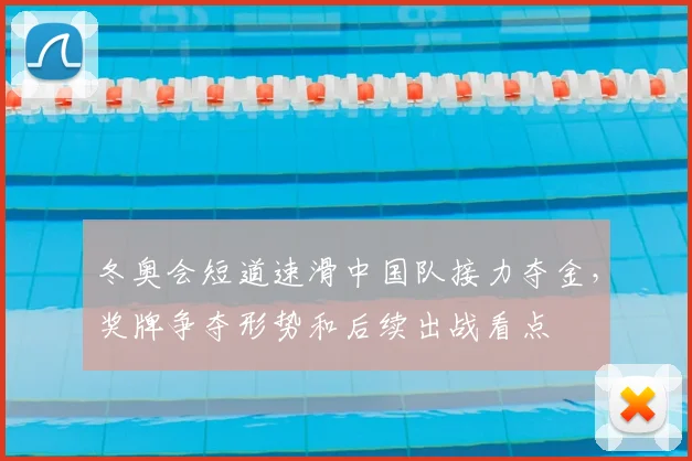 冬奥会短道速滑中国队接力夺金，奖牌争夺形势和后续出战看点