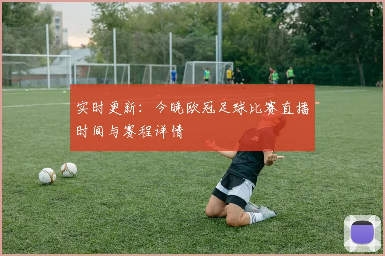 实时更新：今晚欧冠足球比赛直播时间与赛程详情