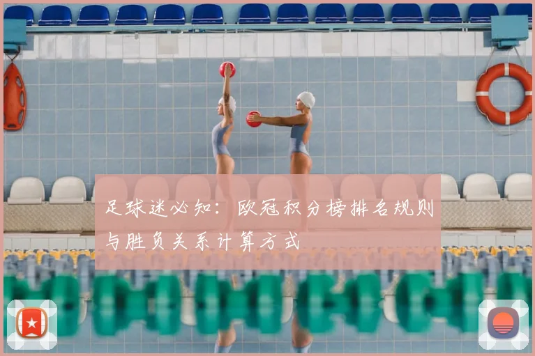 足球迷必知：欧冠积分榜排名规则与胜负关系计算方式