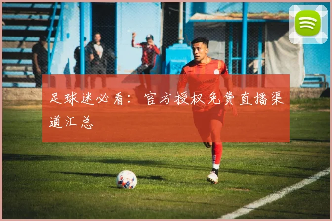 足球迷必看：官方授权免费直播渠道汇总