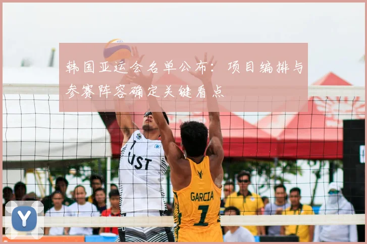 韩国亚运会名单公布：项目编排与参赛阵容确定关键看点