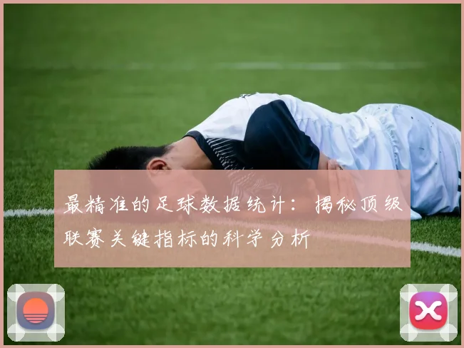最精准的足球数据统计：揭秘顶级联赛关键指标的科学分析