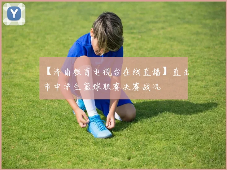 【济南教育电视台在线直播】直击市中学生篮球联赛决赛战况