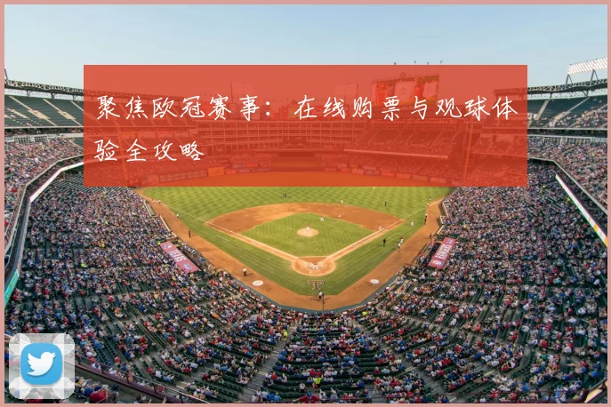 聚焦欧冠赛事：在线购票与观球体验全攻略